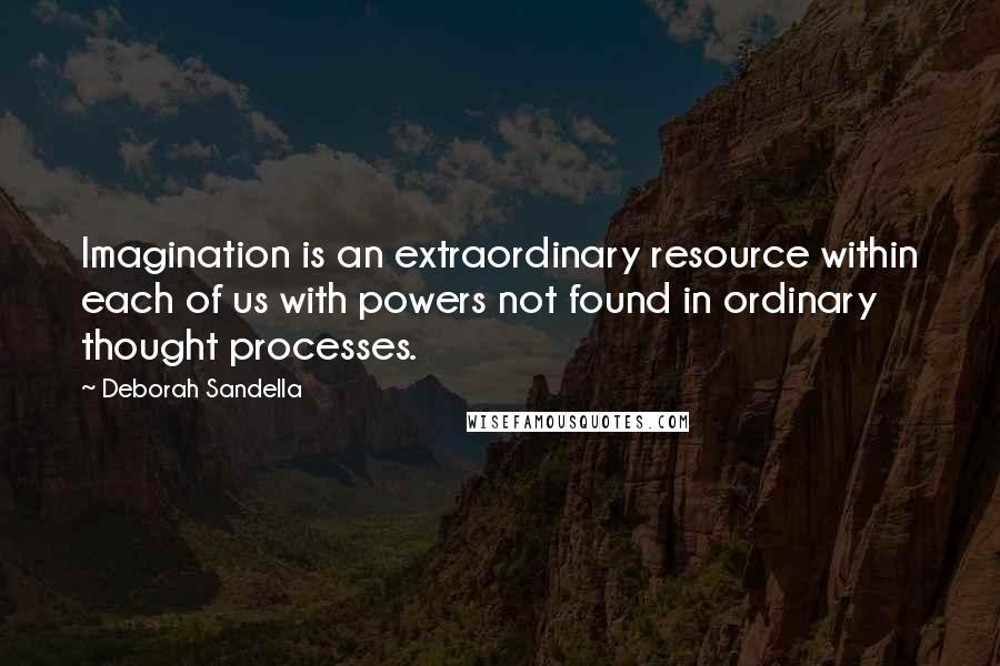 Deborah Sandella Quotes: Imagination is an extraordinary resource within each of us with powers not found in ordinary thought processes.