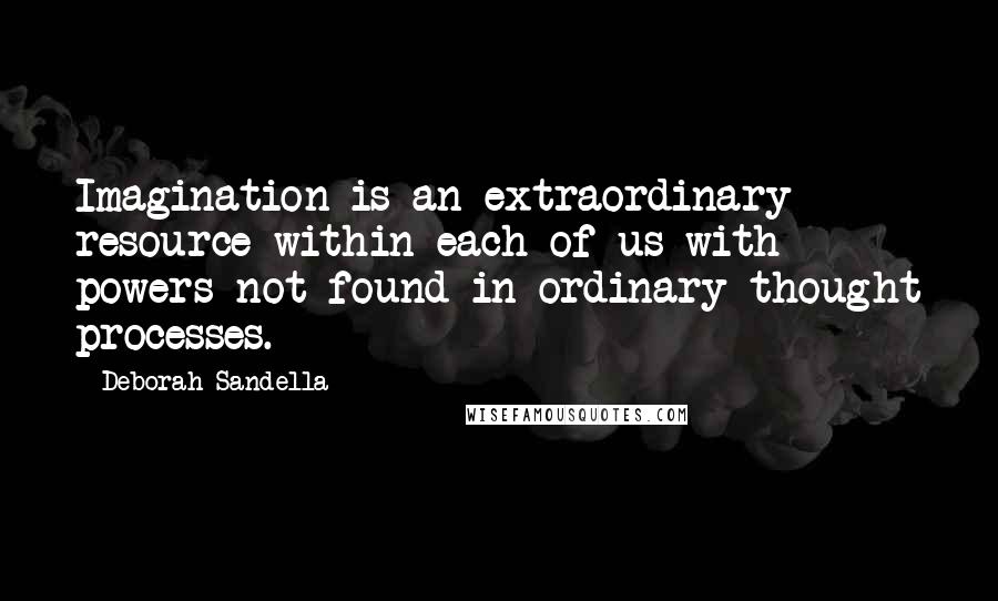 Deborah Sandella Quotes: Imagination is an extraordinary resource within each of us with powers not found in ordinary thought processes.