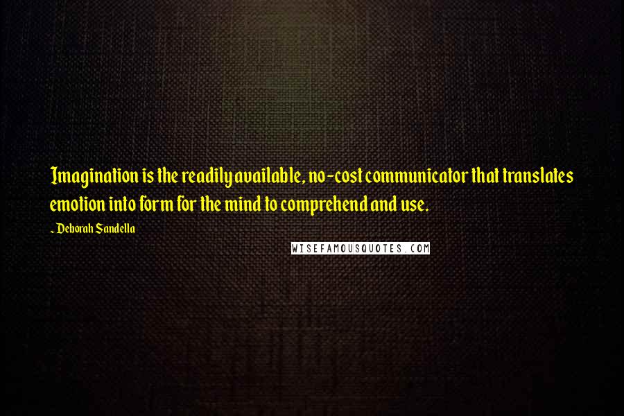 Deborah Sandella Quotes: Imagination is the readily available, no-cost communicator that translates emotion into form for the mind to comprehend and use.