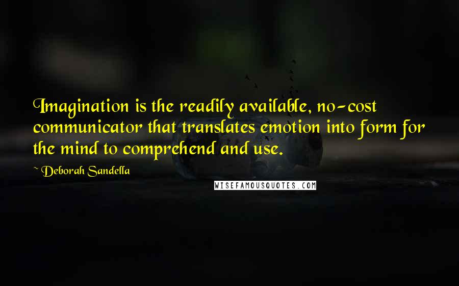 Deborah Sandella Quotes: Imagination is the readily available, no-cost communicator that translates emotion into form for the mind to comprehend and use.