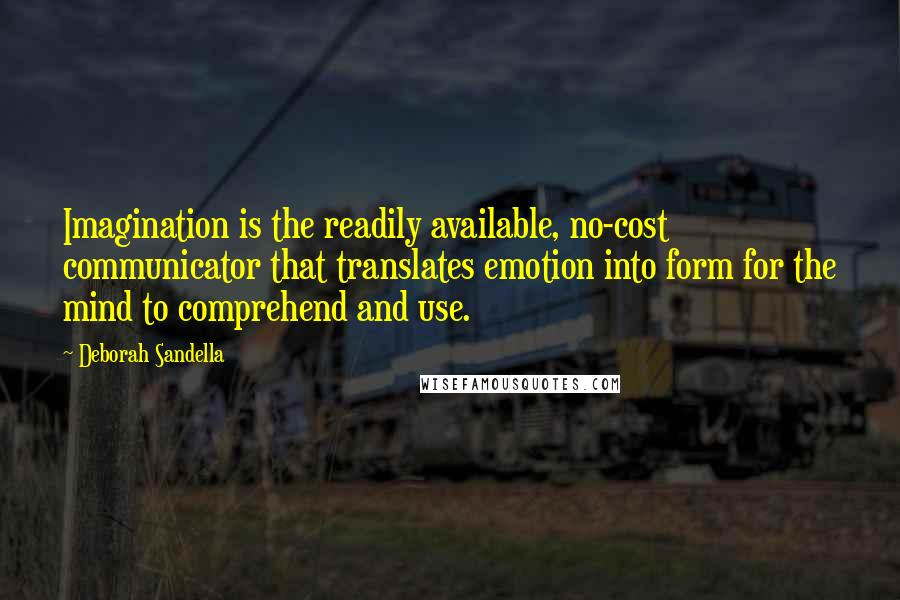 Deborah Sandella Quotes: Imagination is the readily available, no-cost communicator that translates emotion into form for the mind to comprehend and use.