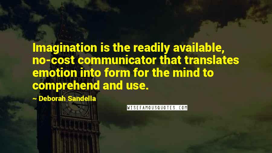 Deborah Sandella Quotes: Imagination is the readily available, no-cost communicator that translates emotion into form for the mind to comprehend and use.