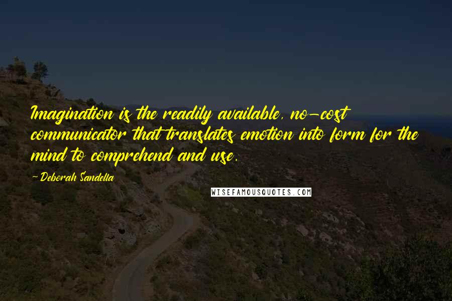 Deborah Sandella Quotes: Imagination is the readily available, no-cost communicator that translates emotion into form for the mind to comprehend and use.