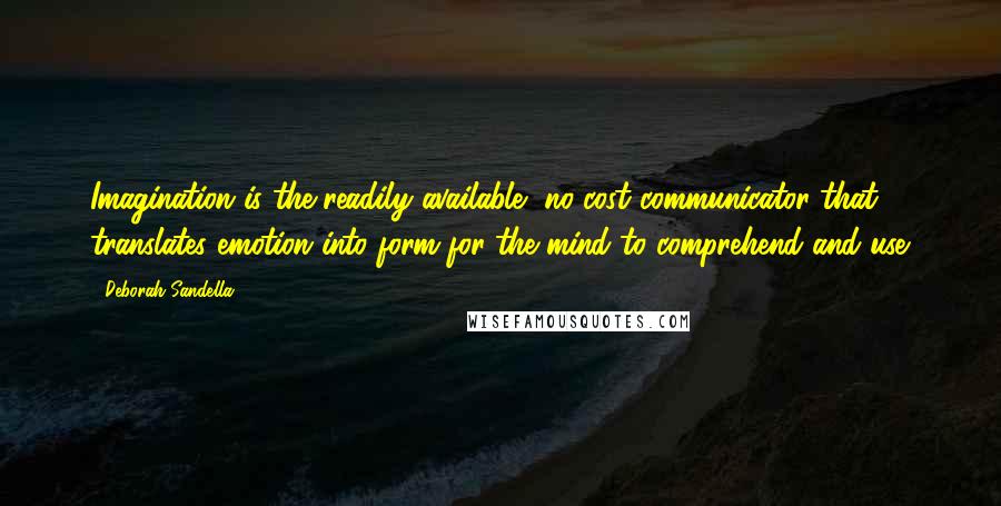 Deborah Sandella Quotes: Imagination is the readily available, no-cost communicator that translates emotion into form for the mind to comprehend and use.