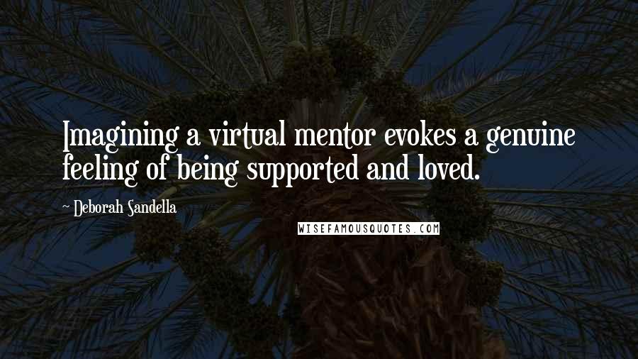 Deborah Sandella Quotes: Imagining a virtual mentor evokes a genuine feeling of being supported and loved.