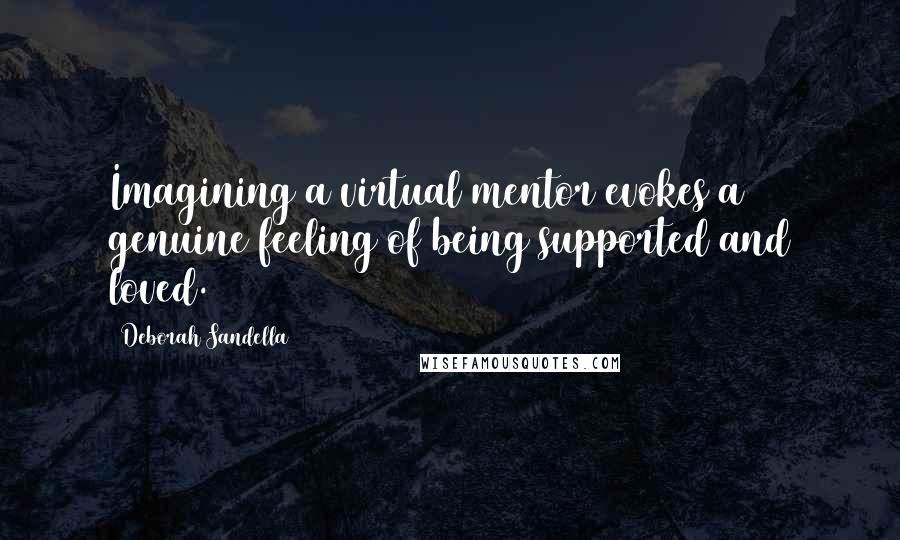 Deborah Sandella Quotes: Imagining a virtual mentor evokes a genuine feeling of being supported and loved.