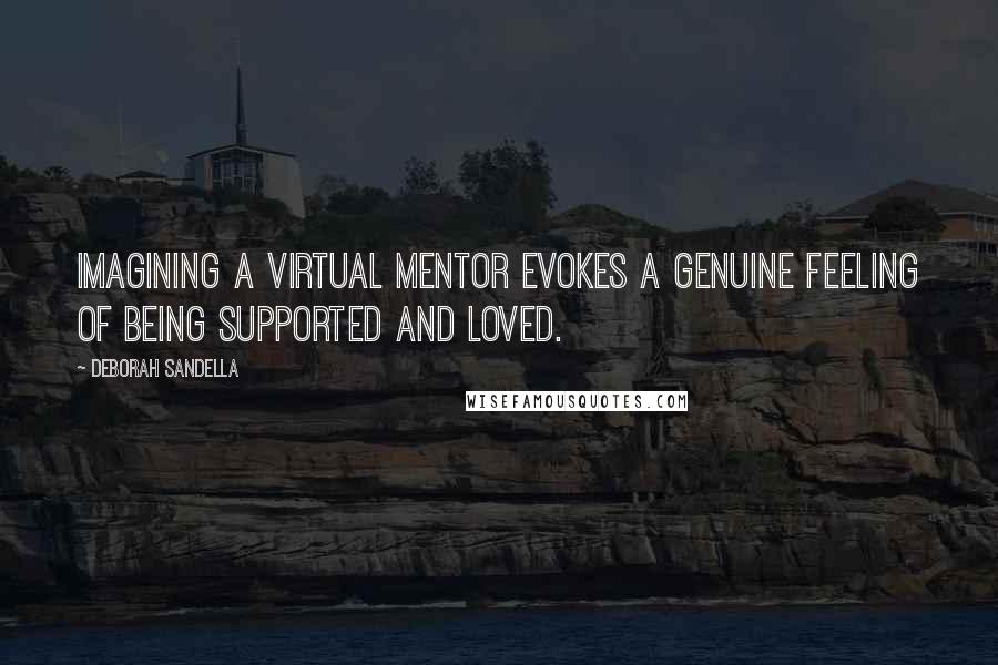 Deborah Sandella Quotes: Imagining a virtual mentor evokes a genuine feeling of being supported and loved.