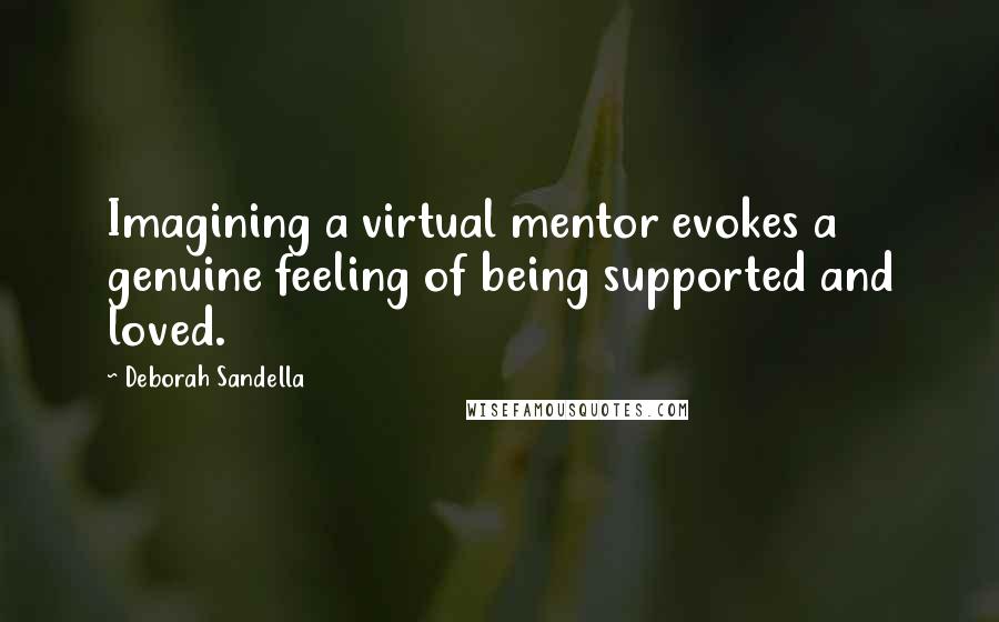 Deborah Sandella Quotes: Imagining a virtual mentor evokes a genuine feeling of being supported and loved.