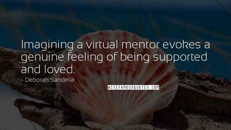 Deborah Sandella Quotes: Imagining a virtual mentor evokes a genuine feeling of being supported and loved.