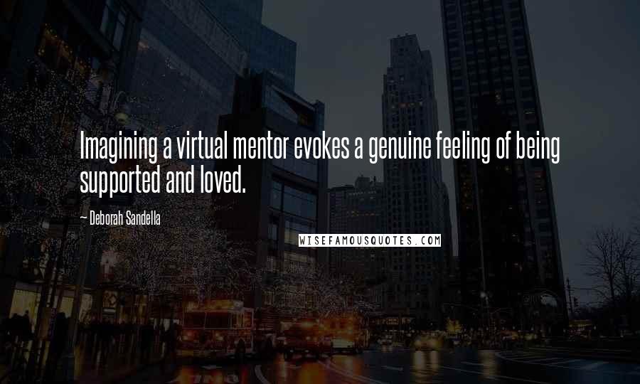 Deborah Sandella Quotes: Imagining a virtual mentor evokes a genuine feeling of being supported and loved.