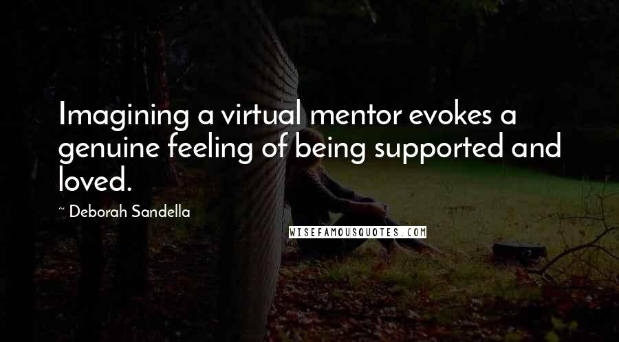 Deborah Sandella Quotes: Imagining a virtual mentor evokes a genuine feeling of being supported and loved.