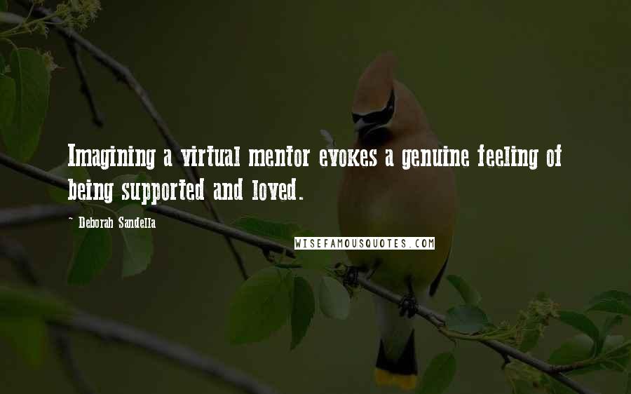 Deborah Sandella Quotes: Imagining a virtual mentor evokes a genuine feeling of being supported and loved.