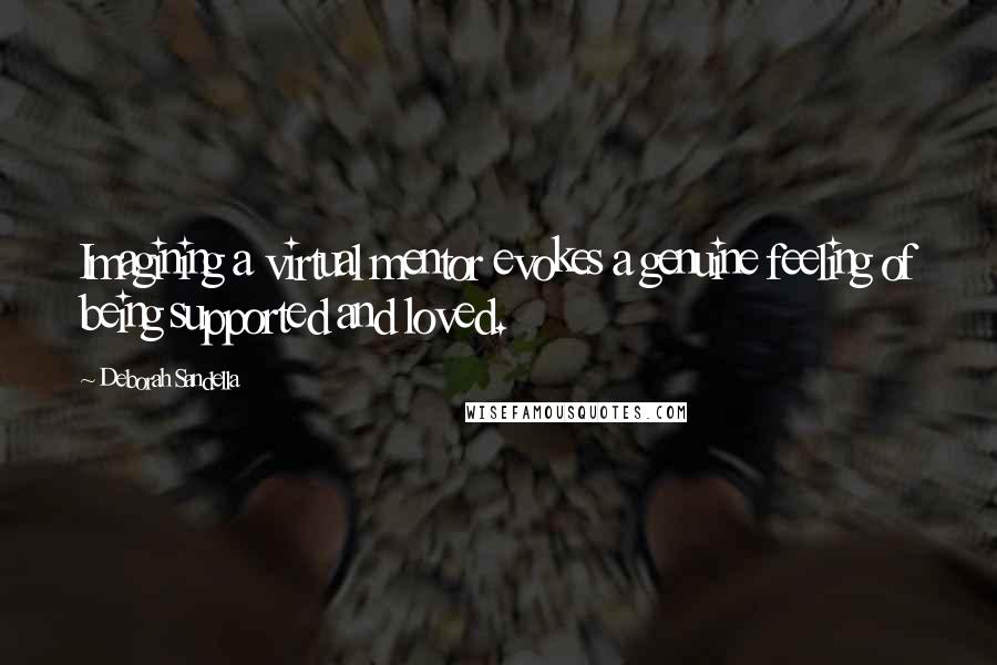 Deborah Sandella Quotes: Imagining a virtual mentor evokes a genuine feeling of being supported and loved.