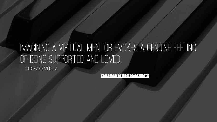 Deborah Sandella Quotes: Imagining a virtual mentor evokes a genuine feeling of being supported and loved.