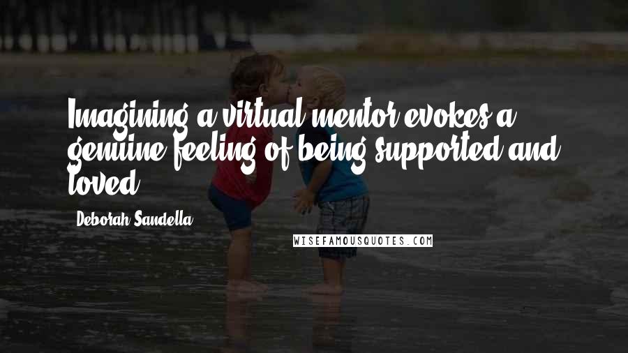 Deborah Sandella Quotes: Imagining a virtual mentor evokes a genuine feeling of being supported and loved.