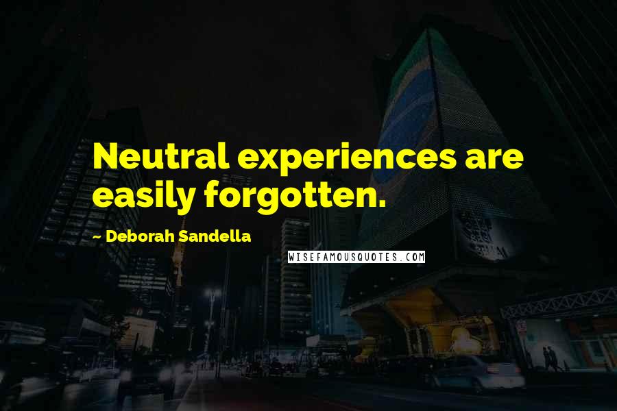 Deborah Sandella Quotes: Neutral experiences are easily forgotten.