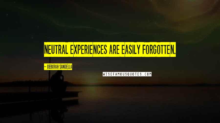 Deborah Sandella Quotes: Neutral experiences are easily forgotten.