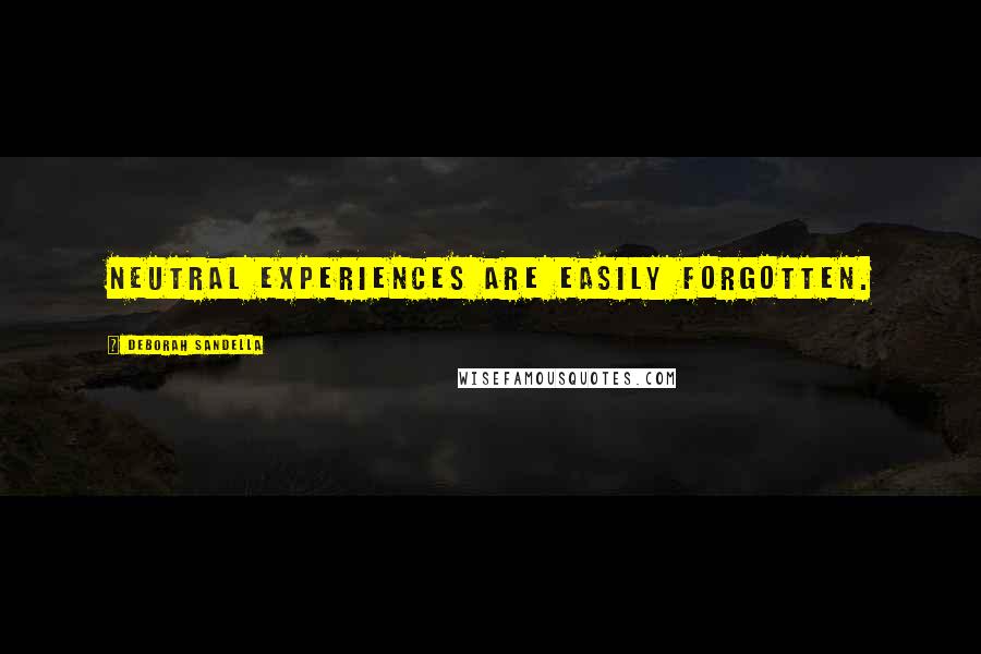 Deborah Sandella Quotes: Neutral experiences are easily forgotten.