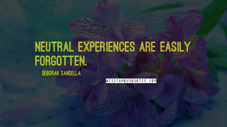 Deborah Sandella Quotes: Neutral experiences are easily forgotten.