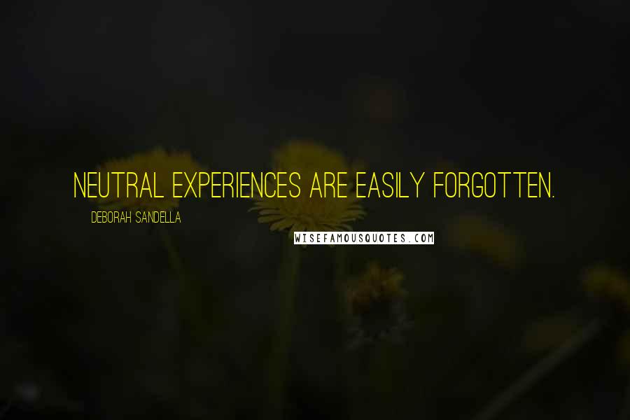 Deborah Sandella Quotes: Neutral experiences are easily forgotten.