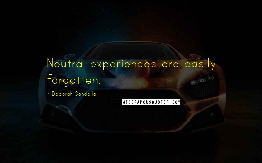 Deborah Sandella Quotes: Neutral experiences are easily forgotten.