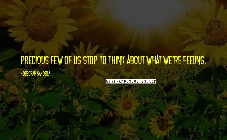 Deborah Sandella Quotes: Precious few of us stop to think about what we're feeling.