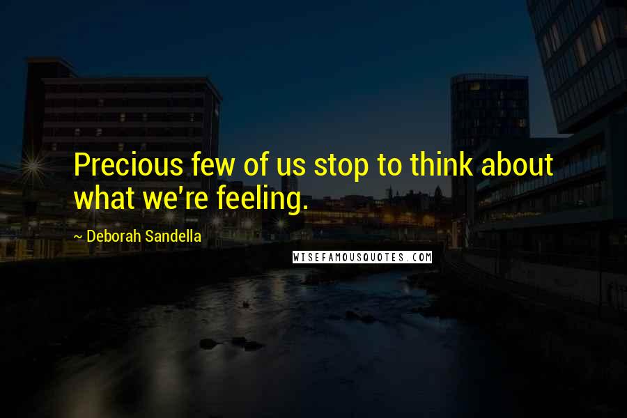 Deborah Sandella Quotes: Precious few of us stop to think about what we're feeling.