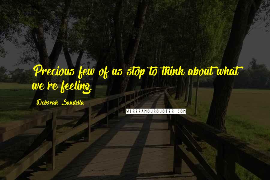 Deborah Sandella Quotes: Precious few of us stop to think about what we're feeling.