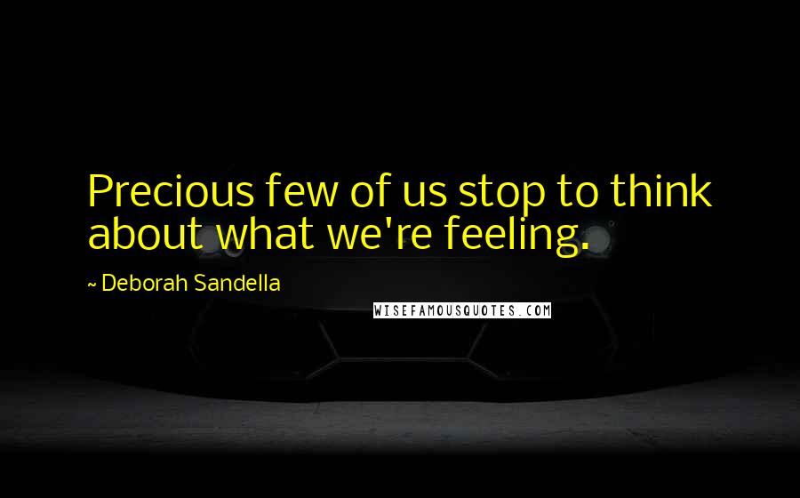 Deborah Sandella Quotes: Precious few of us stop to think about what we're feeling.