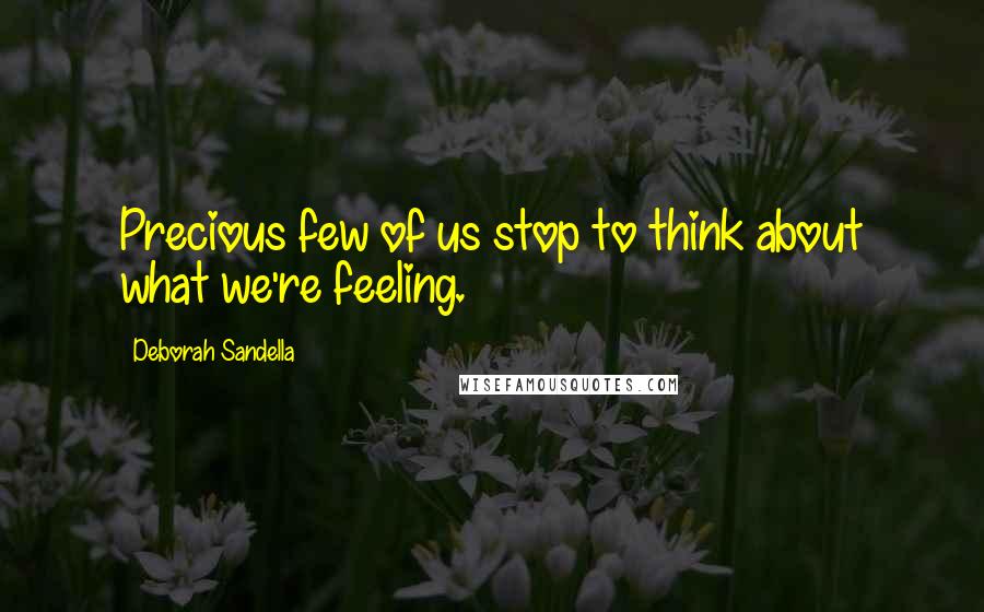 Deborah Sandella Quotes: Precious few of us stop to think about what we're feeling.