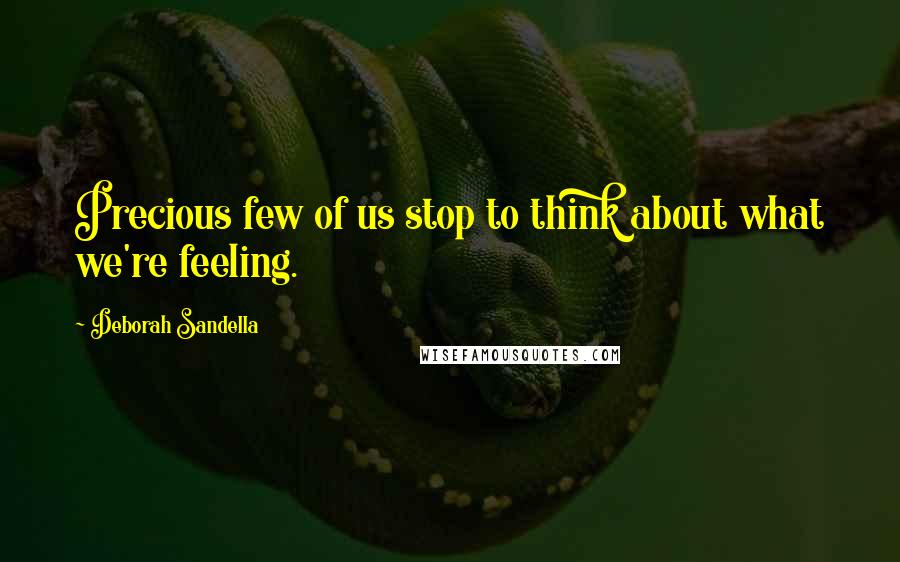 Deborah Sandella Quotes: Precious few of us stop to think about what we're feeling.