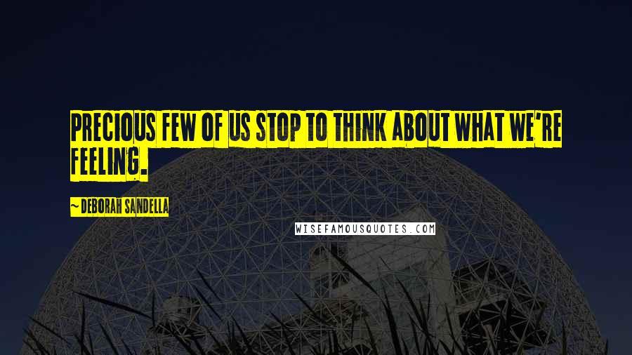 Deborah Sandella Quotes: Precious few of us stop to think about what we're feeling.