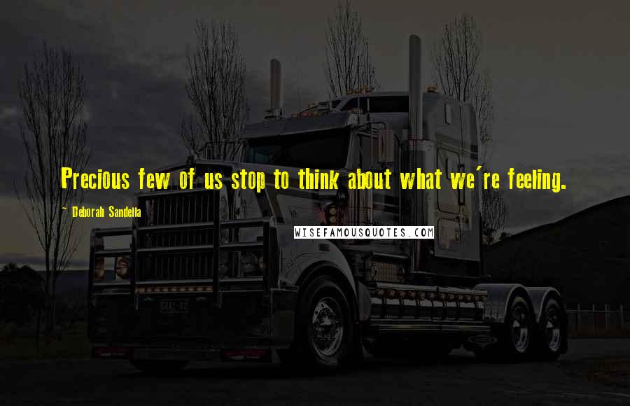 Deborah Sandella Quotes: Precious few of us stop to think about what we're feeling.