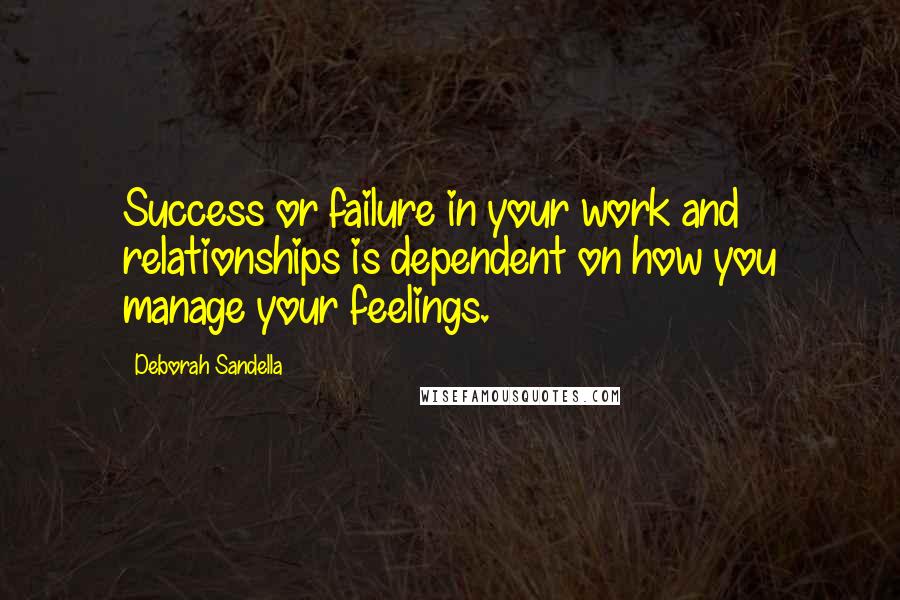 Deborah Sandella Quotes: Success or failure in your work and relationships is dependent on how you manage your feelings.