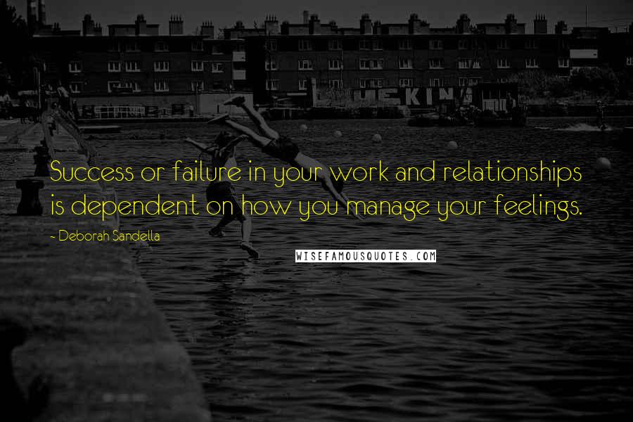 Deborah Sandella Quotes: Success or failure in your work and relationships is dependent on how you manage your feelings.
