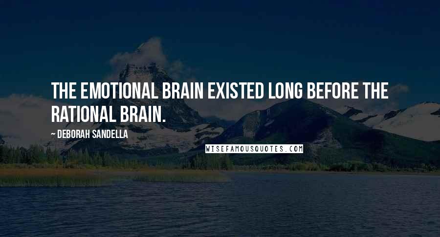Deborah Sandella Quotes: The emotional brain existed long before the rational brain.