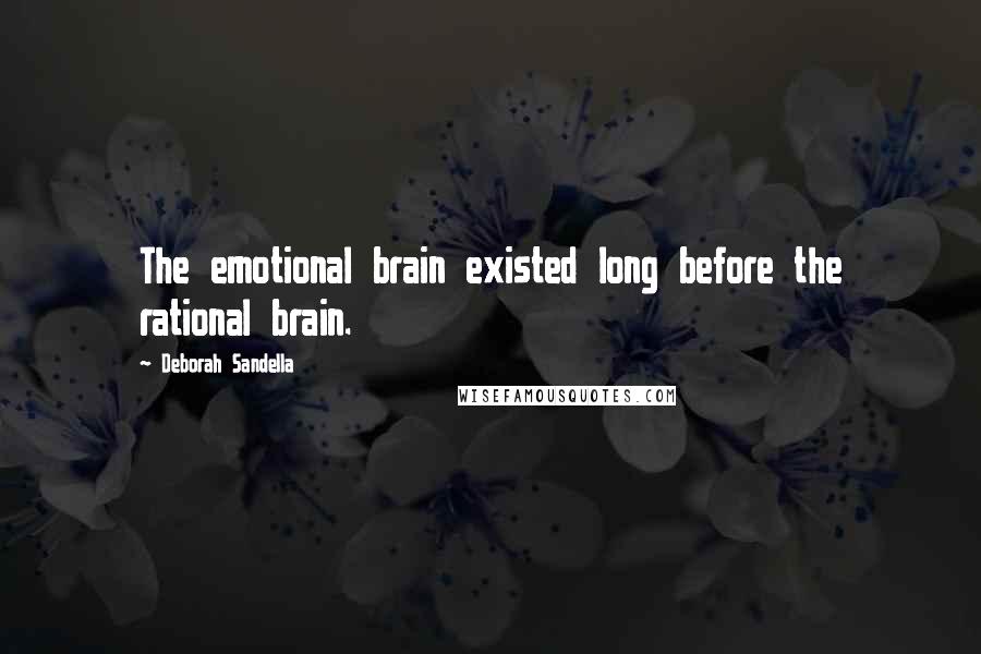 Deborah Sandella Quotes: The emotional brain existed long before the rational brain.