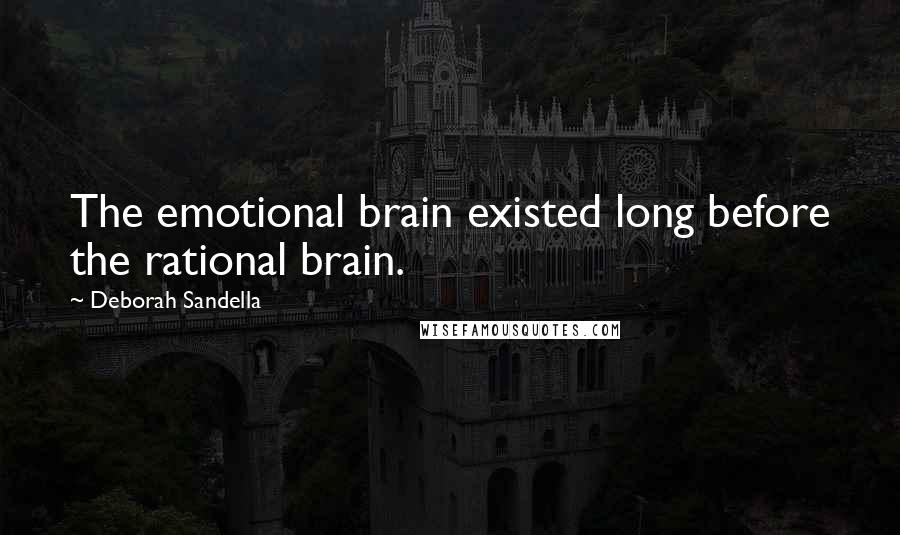 Deborah Sandella Quotes: The emotional brain existed long before the rational brain.