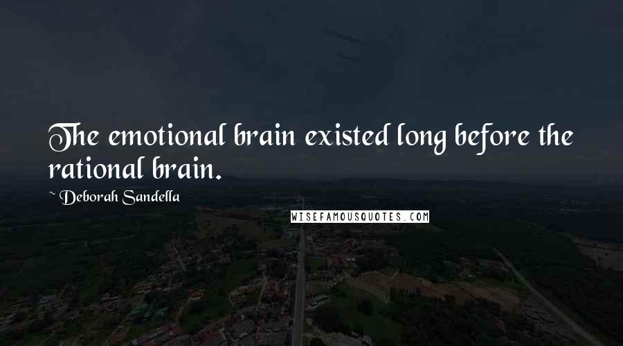 Deborah Sandella Quotes: The emotional brain existed long before the rational brain.