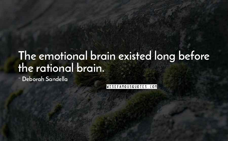 Deborah Sandella Quotes: The emotional brain existed long before the rational brain.