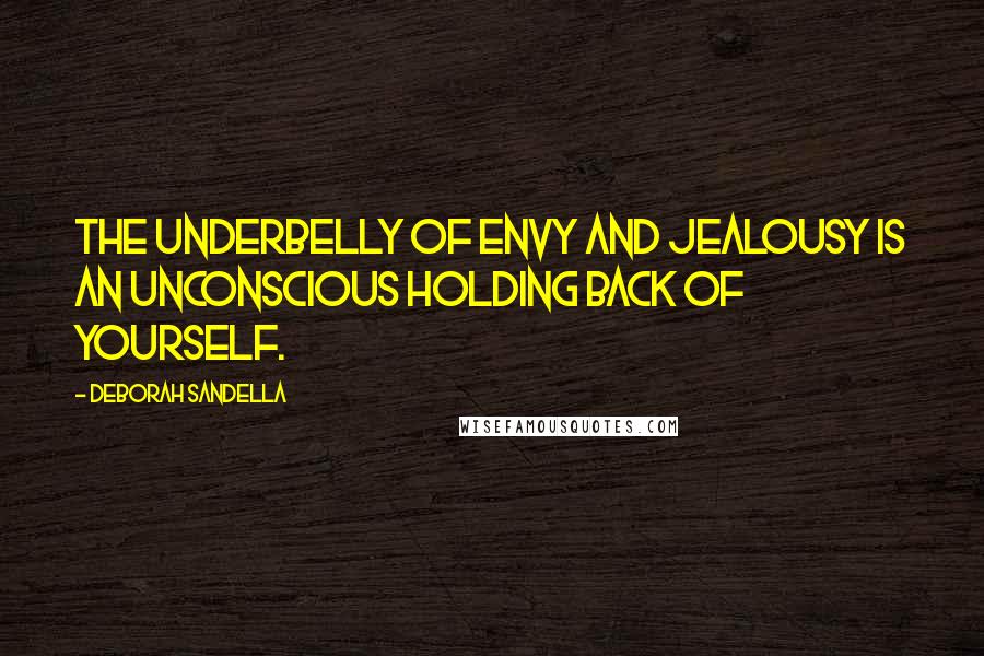 Deborah Sandella Quotes: The underbelly of envy and jealousy is an unconscious holding back of yourself.