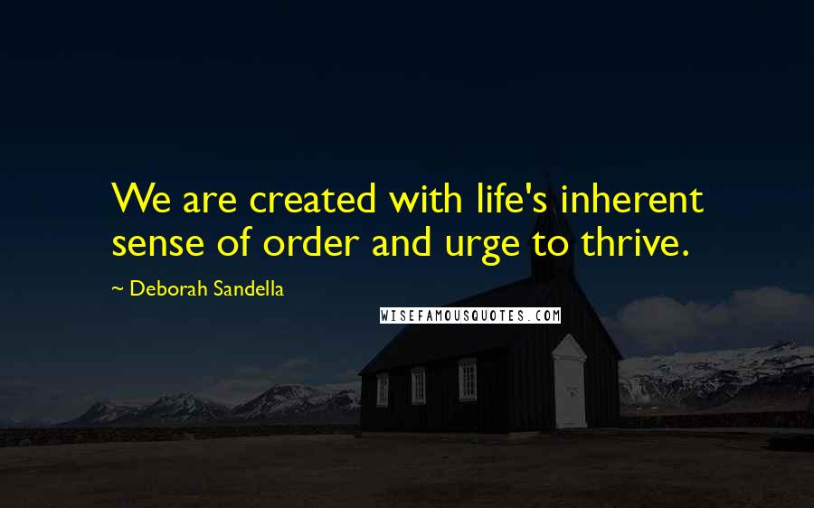 Deborah Sandella Quotes: We are created with life's inherent sense of order and urge to thrive.