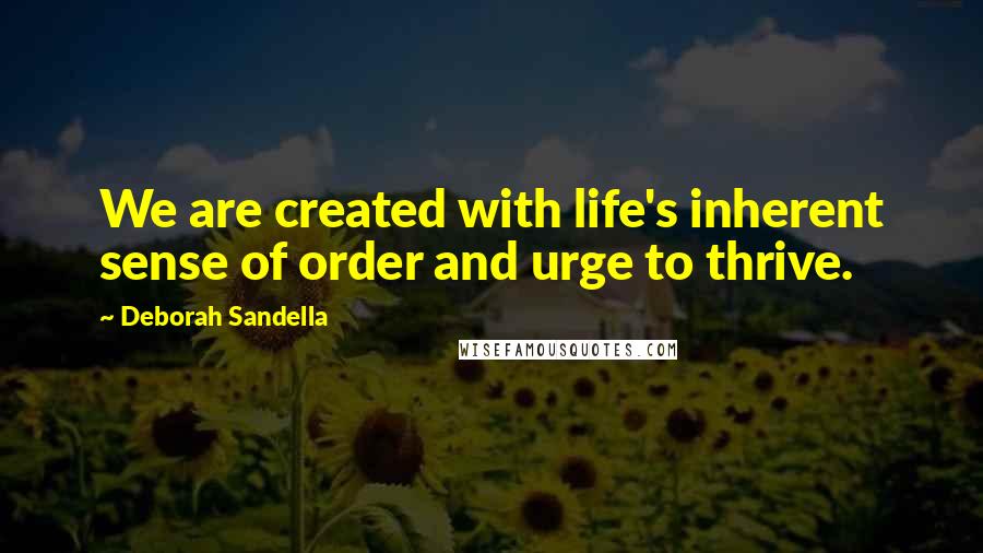 Deborah Sandella Quotes: We are created with life's inherent sense of order and urge to thrive.