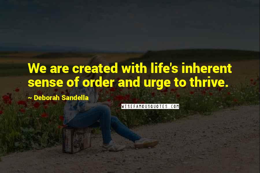 Deborah Sandella Quotes: We are created with life's inherent sense of order and urge to thrive.