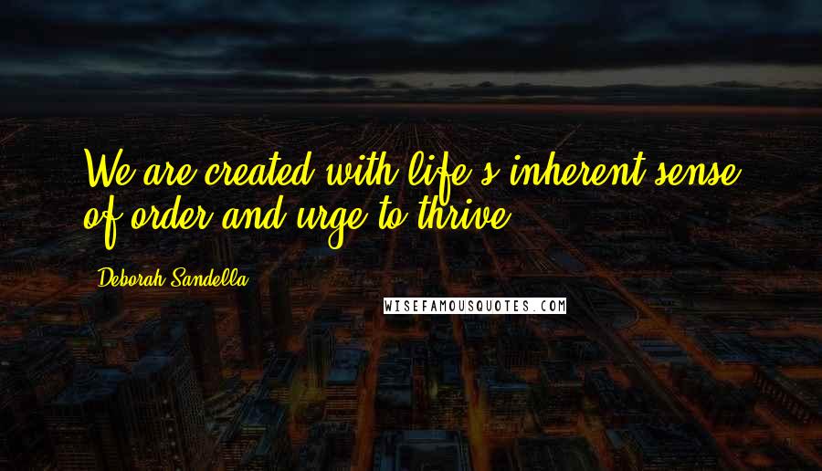 Deborah Sandella Quotes: We are created with life's inherent sense of order and urge to thrive.