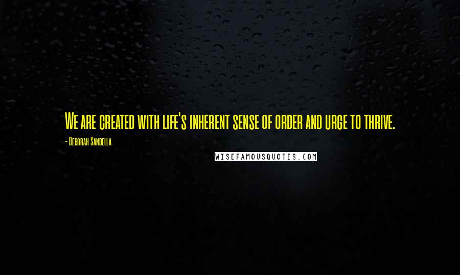 Deborah Sandella Quotes: We are created with life's inherent sense of order and urge to thrive.