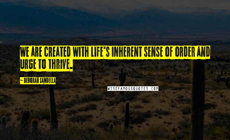 Deborah Sandella Quotes: We are created with life's inherent sense of order and urge to thrive.