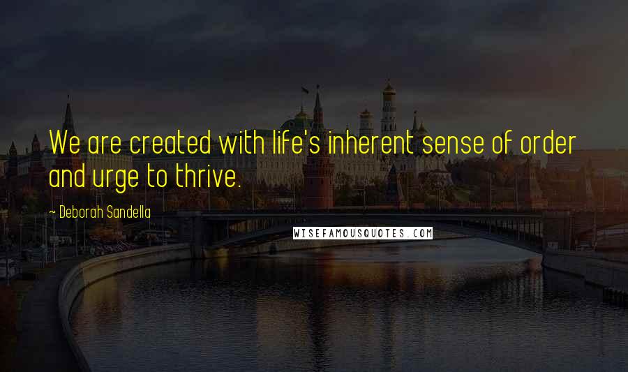 Deborah Sandella Quotes: We are created with life's inherent sense of order and urge to thrive.