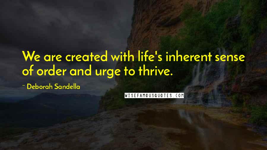 Deborah Sandella Quotes: We are created with life's inherent sense of order and urge to thrive.