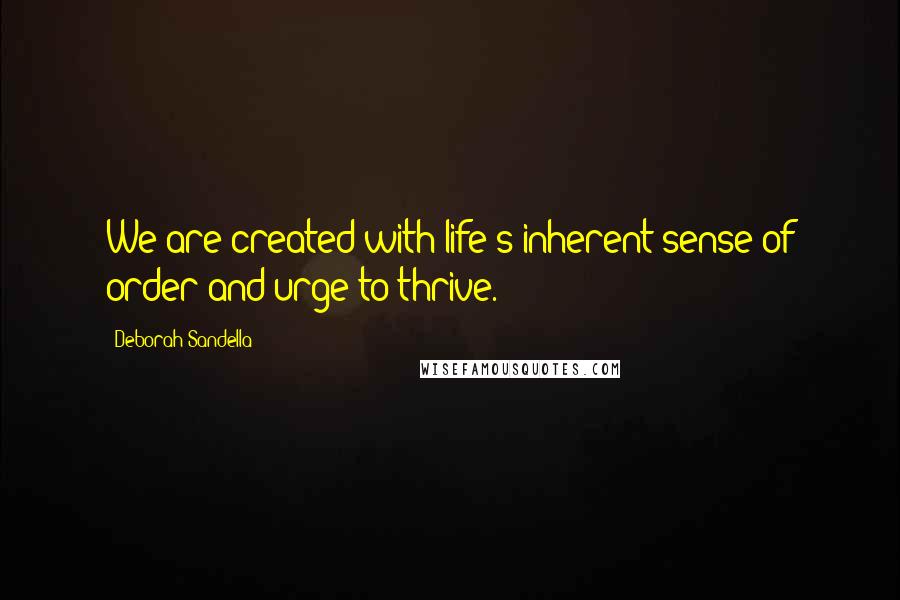 Deborah Sandella Quotes: We are created with life's inherent sense of order and urge to thrive.